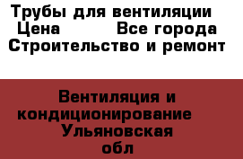 Трубы для вентиляции › Цена ­ 473 - Все города Строительство и ремонт » Вентиляция и кондиционирование   . Ульяновская обл.,Димитровград г.